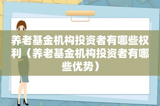 养老基金机构投资者有哪些权利（养老基金机构投资者有哪些优势）