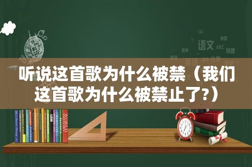 听说这首歌为什么被禁（我们这首歌为什么被禁止了?）