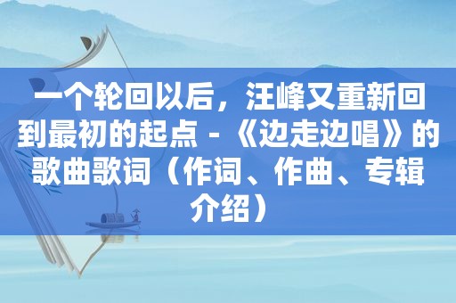 一个轮回以后，汪峰又重新回到最初的起点－《边走边唱》的歌曲歌词（作词、作曲、专辑介绍）