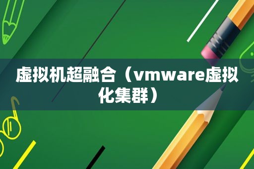 虚拟机超融合（vmware虚拟化集群）