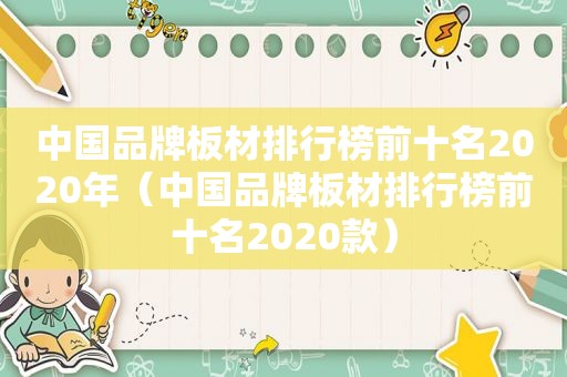 中国品牌板材排行榜前十名2020年（中国品牌板材排行榜前十名2020款）