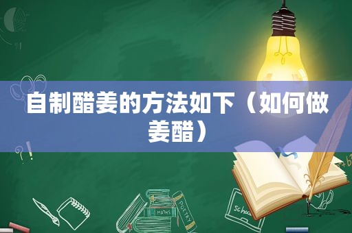 自制醋姜的方法如下（如何做姜醋）