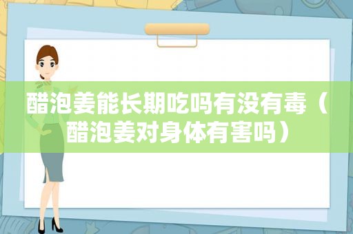 醋泡姜能长期吃吗有没有毒（醋泡姜对身体有害吗）