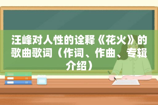 汪峰对人性的诠释《花火》的歌曲歌词（作词、作曲、专辑介绍）