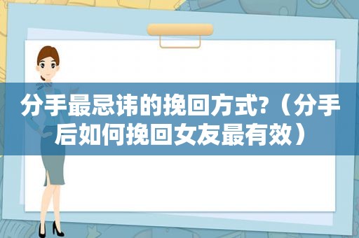 分手最忌讳的挽回方式?（分手后如何挽回女友最有效）