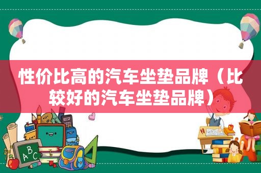 性价比高的汽车坐垫品牌（比较好的汽车坐垫品牌）