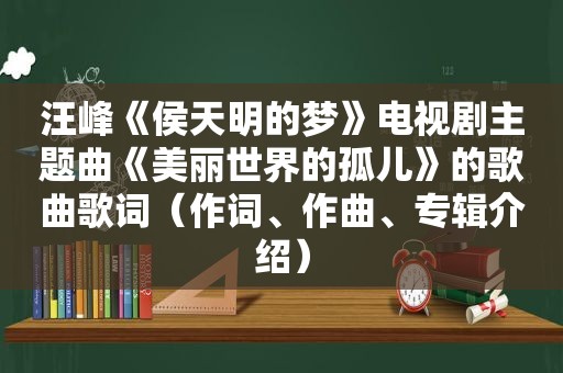 汪峰《侯天明的梦》电视剧主题曲《美丽世界的孤儿》的歌曲歌词（作词、作曲、专辑介绍）