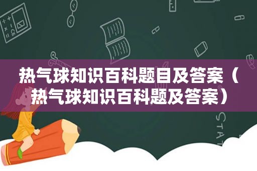 热气球知识百科题目及答案（热气球知识百科题及答案）