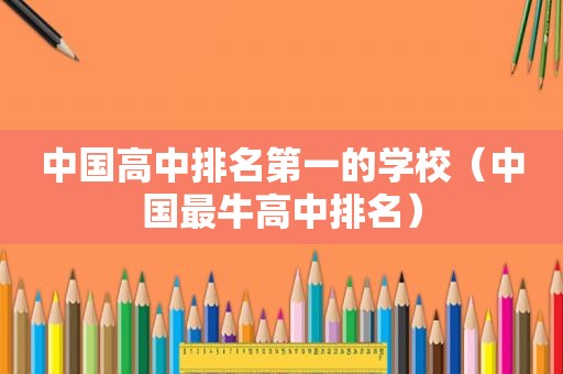 中国高中排名第一的学校（中国最牛高中排名）