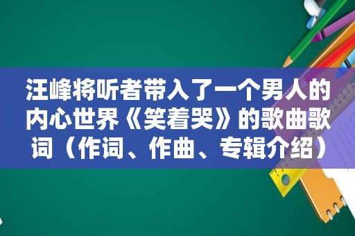 汪峰将听者带入了一个男人的内心世界《笑着哭》的歌曲歌词（作词、作曲、专辑介绍）