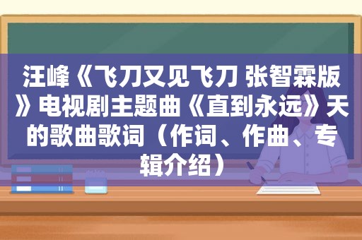 汪峰《飞刀又见飞刀 张智霖版》电视剧主题曲《直到永远》天的歌曲歌词（作词、作曲、专辑介绍）