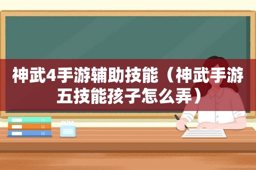 神武4手游辅助技能（神武手游五技能孩子怎么弄）