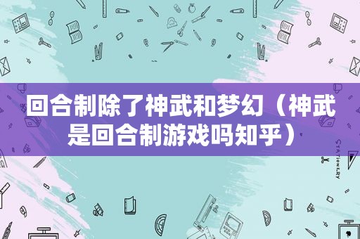 回合制除了神武和梦幻（神武是回合制游戏吗知乎）