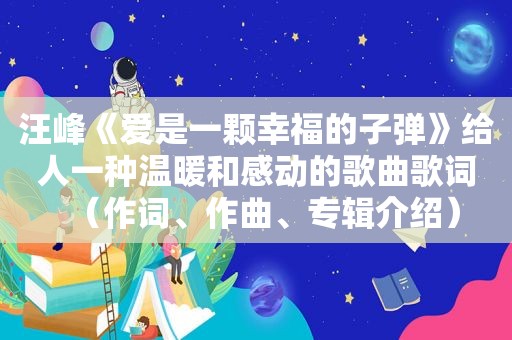 汪峰《爱是一颗幸福的子弹》给人一种温暖和感动的歌曲歌词（作词、作曲、专辑介绍）