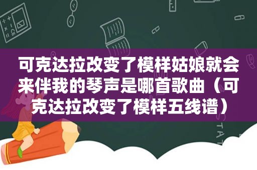 可克达拉改变了模样姑娘就会来伴我的琴声是哪首歌曲（可克达拉改变了模样五线谱）