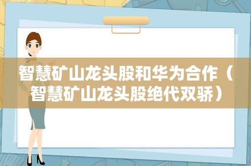 智慧矿山龙头股和华为合作（智慧矿山龙头股绝代双骄）