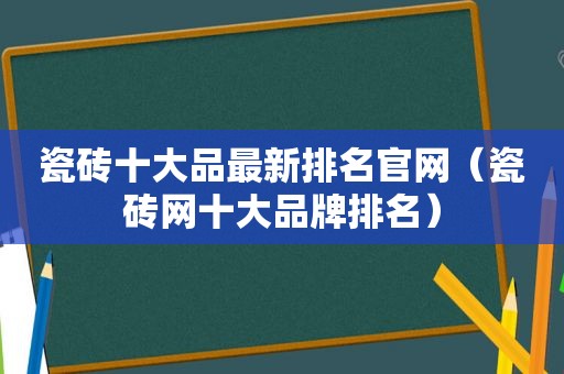 瓷砖十大品最新排名官网（瓷砖网十大品牌排名）