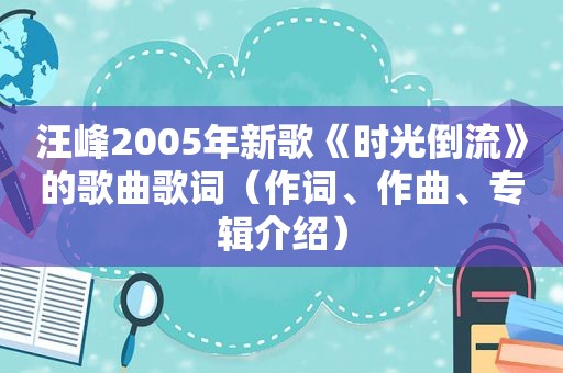 汪峰2005年新歌《时光倒流》的歌曲歌词（作词、作曲、专辑介绍）