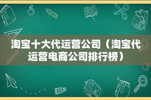 淘宝十大代运营公司（淘宝代运营电商公司排行榜）