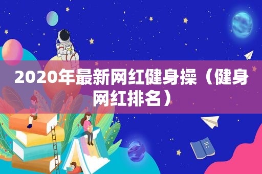 2020年最新网红健身操（健身网红排名）