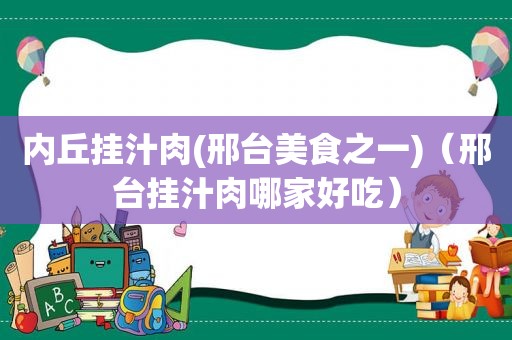 内丘挂汁肉(邢台美食之一)（邢台挂汁肉哪家好吃）