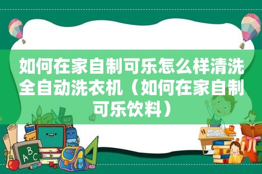 如何在家自制可乐怎么样清洗全自动洗衣机（如何在家自制可乐饮料）