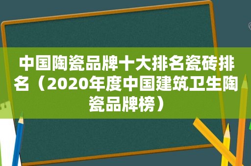 中国陶瓷品牌十大排名瓷砖排名（2020年度中国建筑卫生陶瓷品牌榜）