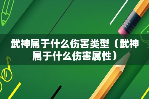 武神属于什么伤害类型（武神属于什么伤害属性）