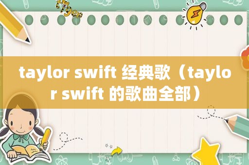 taylor swift 经典歌（taylor swift 的歌曲全部）