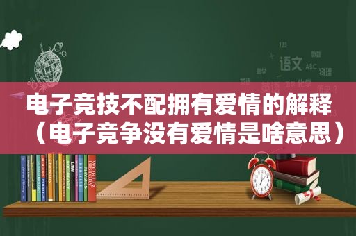 电子竞技不配拥有爱情的解释（电子竞争没有爱情是啥意思）