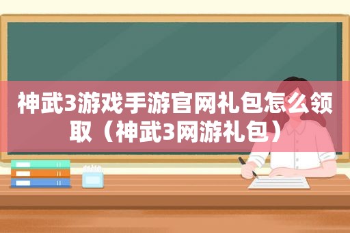 神武3游戏手游官网礼包怎么领取（神武3网游礼包）