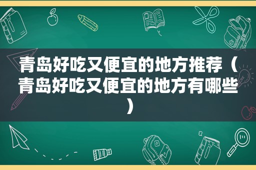 青岛好吃又便宜的地方推荐（青岛好吃又便宜的地方有哪些）