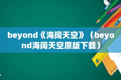 beyond《海阔天空》（beyond海阔天空原版下载）