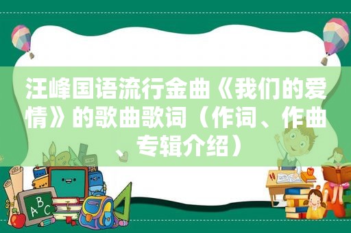 汪峰国语流行金曲《我们的爱情》的歌曲歌词（作词、作曲、专辑介绍）