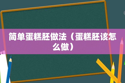 简单蛋糕胚做法（蛋糕胚该怎么做）