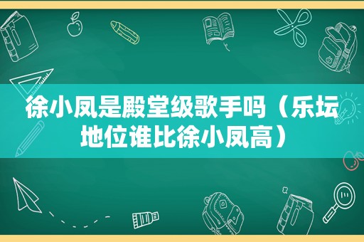 徐小凤是殿堂级歌手吗（乐坛地位谁比徐小凤高）