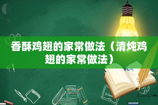 香酥鸡翅的家常做法（清炖鸡翅的家常做法）