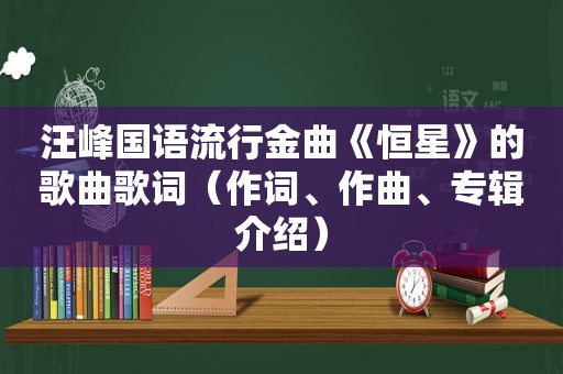 汪峰国语流行金曲《恒星》的歌曲歌词（作词、作曲、专辑介绍）