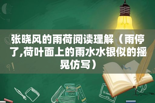 张晓风的雨荷阅读理解（雨停了,荷叶面上的雨水水银似的摇晃仿写）