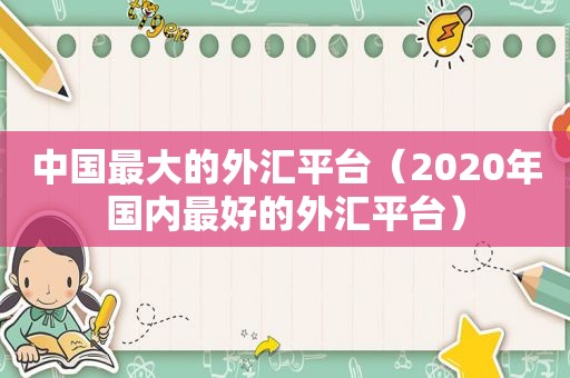 中国最大的外汇平台（2020年国内最好的外汇平台）