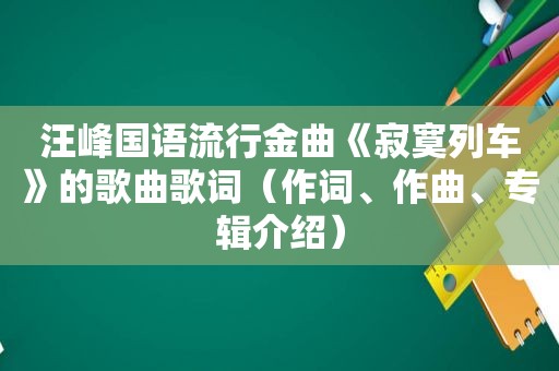 汪峰国语流行金曲《寂寞列车》的歌曲歌词（作词、作曲、专辑介绍）