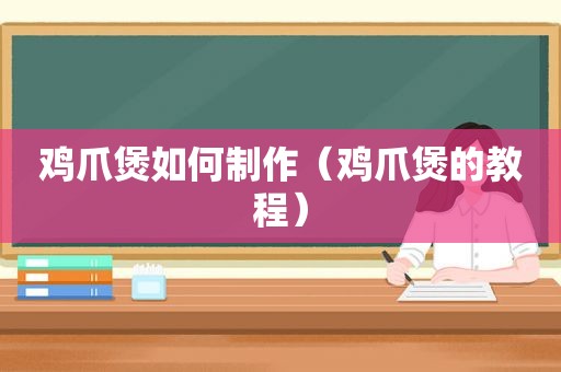 鸡爪煲如何制作（鸡爪煲的教程）