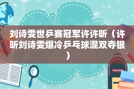 刘诗雯世乒赛冠军许许昕（许昕刘诗雯爆冷乒乓球混双夺银）