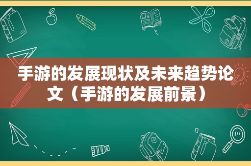 手游的发展现状及未来趋势论文（手游的发展前景）