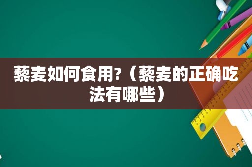 藜麦如何食用?（藜麦的正确吃法有哪些）