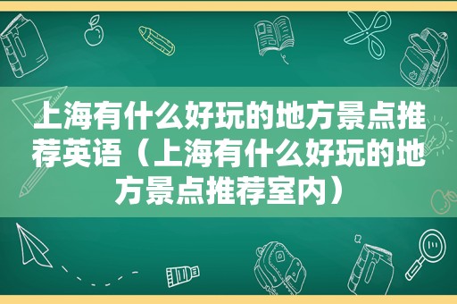 上海有什么好玩的地方景点推荐英语（上海有什么好玩的地方景点推荐室内）