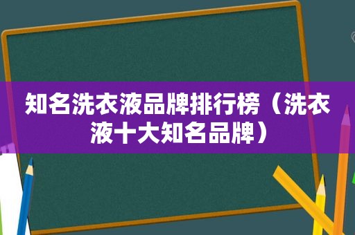 知名洗衣液品牌排行榜（洗衣液十大知名品牌）