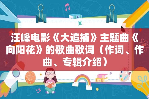 汪峰电影《大追捕》主题曲《向阳花》的歌曲歌词（作词、作曲、专辑介绍）