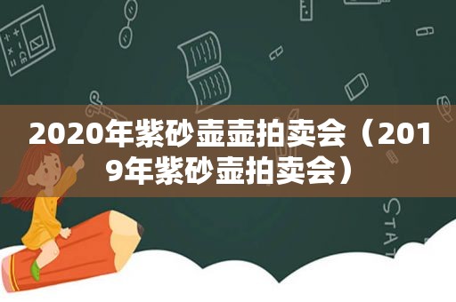 2020年紫砂壶壶拍卖会（2019年紫砂壶拍卖会）