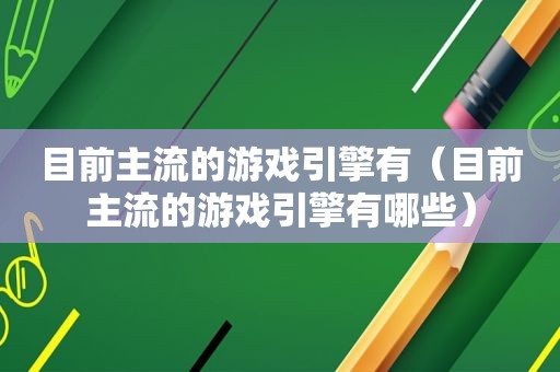 目前主流的游戏引擎有（目前主流的游戏引擎有哪些）